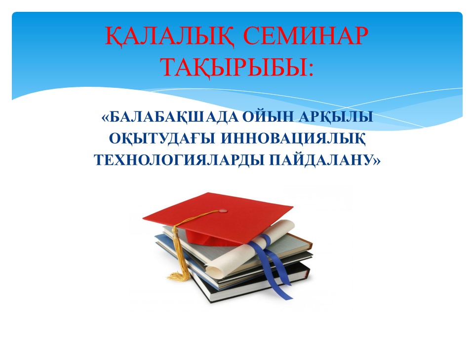 Қалалық семинар: "Балабақшада ойын арқылы оқытудағы инновациялық технологияларды пайдалану"- әдіскер Салтакова Салтанат Касымбаевна